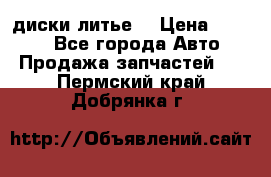 диски литье  › Цена ­ 8 000 - Все города Авто » Продажа запчастей   . Пермский край,Добрянка г.